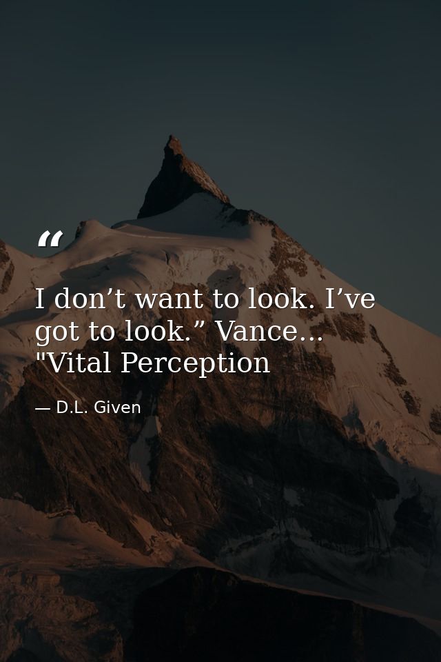 I don’t want to look. I’ve got to look.” Vance... "Vital Perception — D.L. Given