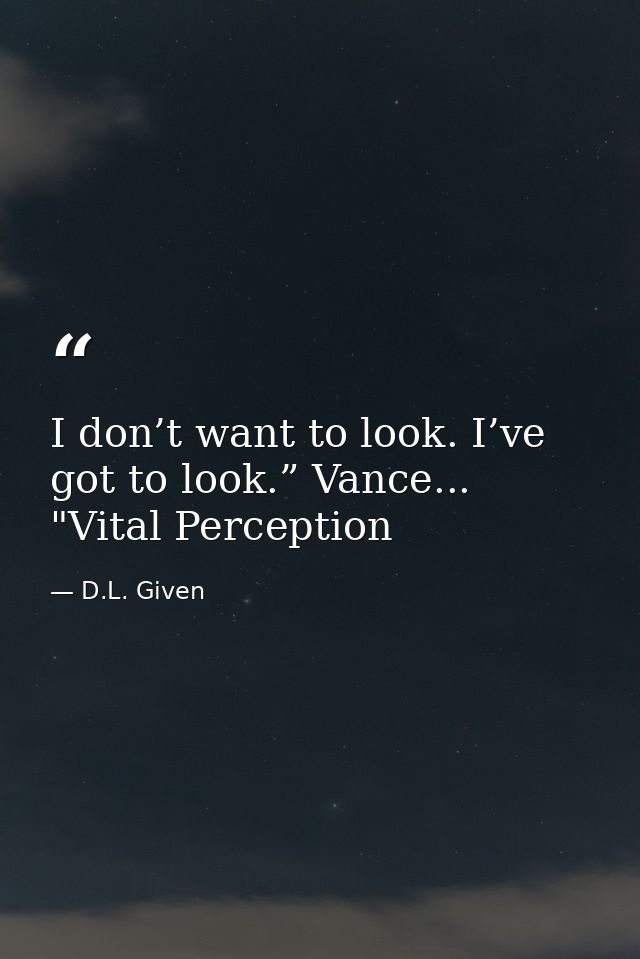 I don’t want to look. I’ve got to look.” Vance... "Vital Perception — D.L. Given