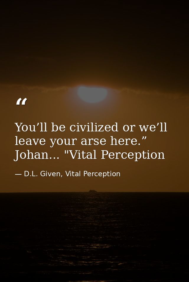 You’ll be civilized or we’ll leave your arse here.” Johan... "Vital Perception — D.L. Given, Vital Perception
