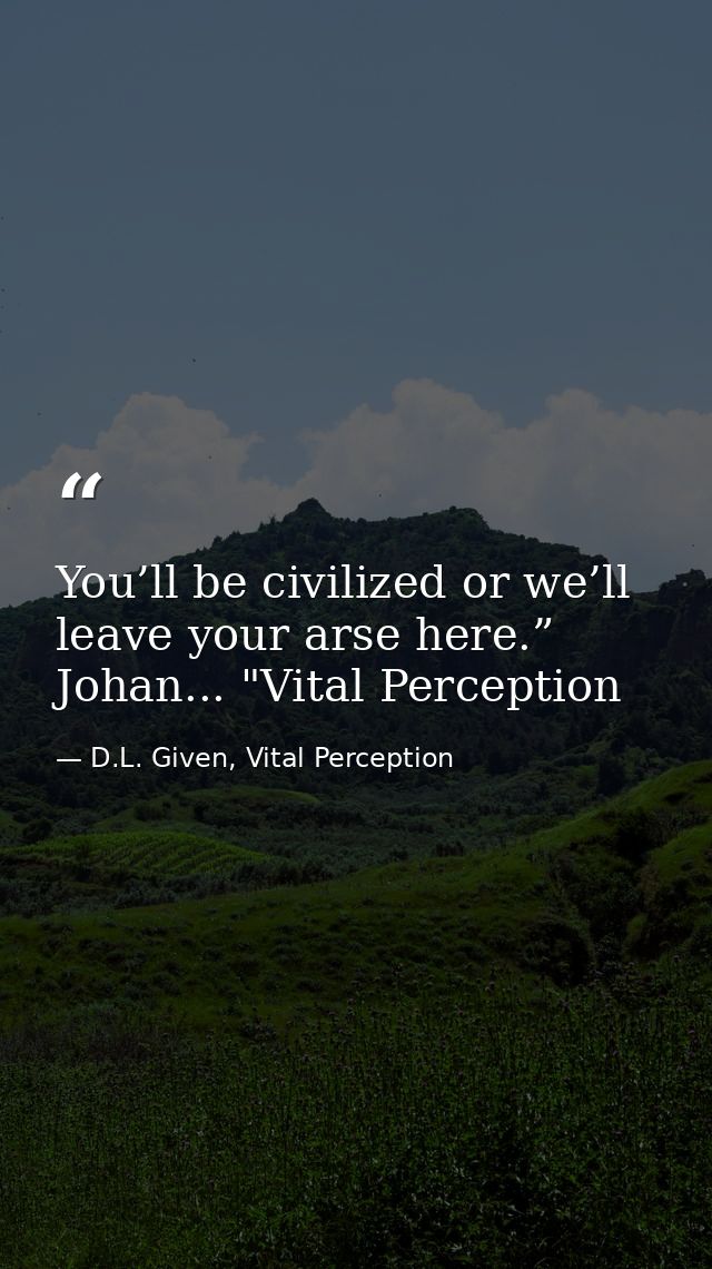 You’ll be civilized or we’ll leave your arse here.” Johan... "Vital Perception — D.L. Given, Vital Perception