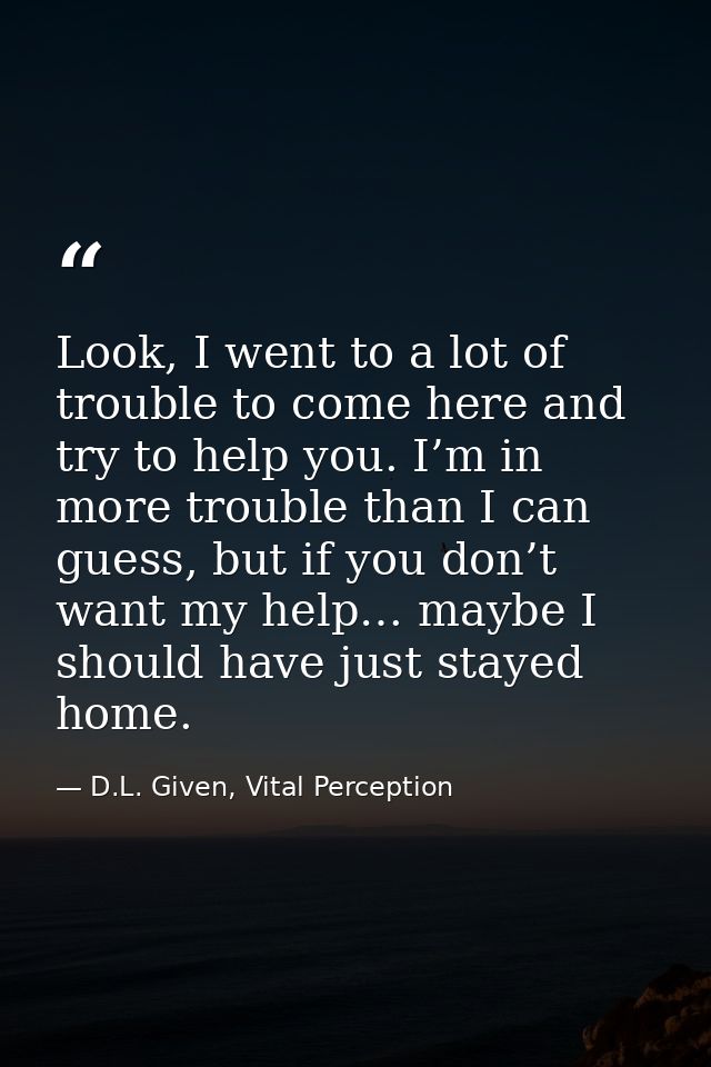 Look, I went to a lot of trouble to come here and try to help you. I’m in more trouble than I can guess, but if you don’ — D.L. Given, Vital Perception