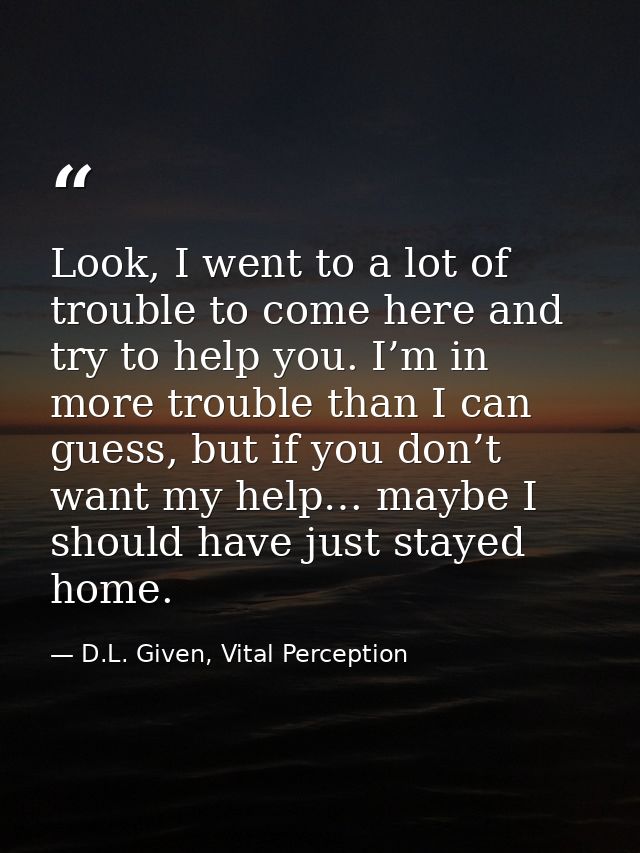 Look, I went to a lot of trouble to come here and try to help you. I’m in more trouble than I can guess, but if you don’ — D.L. Given, Vital Perception