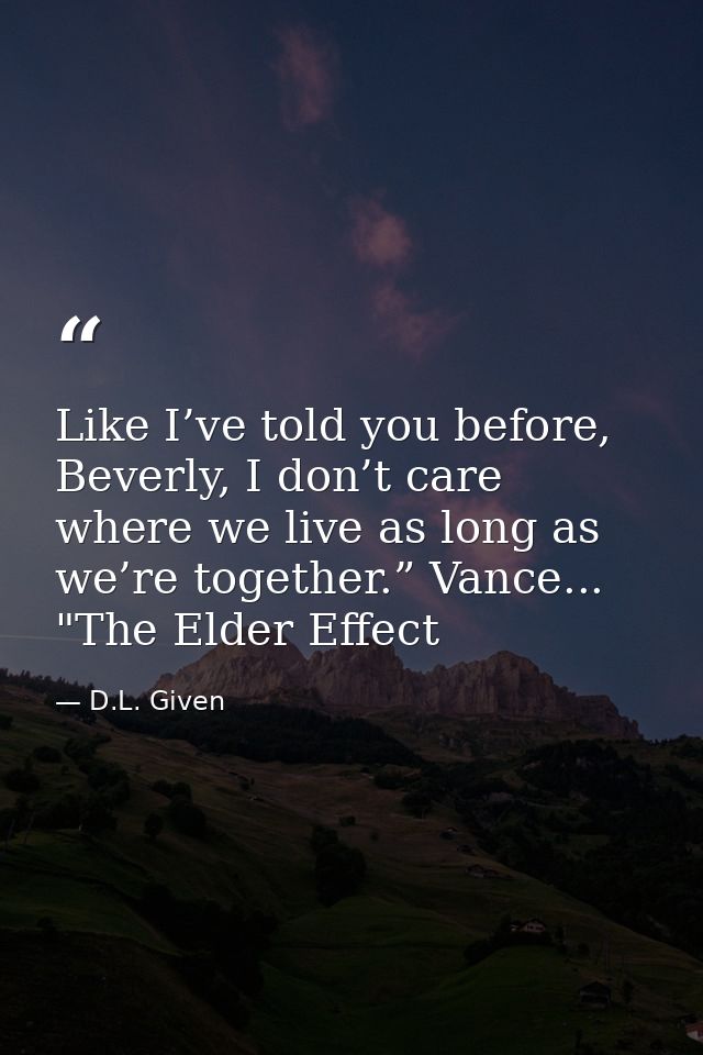 Like I’ve told you before, Beverly, I don’t care where we live as long as we’re together.” Vance... "The Elder Effect — D.L. Given