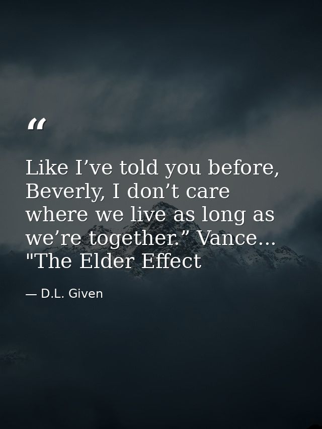 Like I’ve told you before, Beverly, I don’t care where we live as long as we’re together.” Vance... "The Elder Effect — D.L. Given