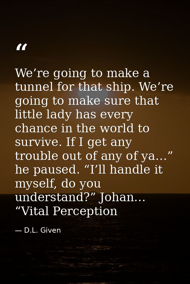 We’re going to make a tunnel for that ship. We’re going to make sure that little lady has every chance in the world to s — D.L. Given