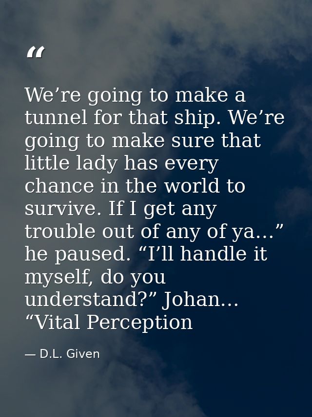 We’re going to make a tunnel for that ship. We’re going to make sure that little lady has every chance in the world to s — D.L. Given