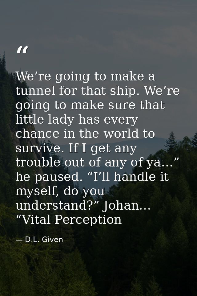 We’re going to make a tunnel for that ship. We’re going to make sure that little lady has every chance in the world to s — D.L. Given