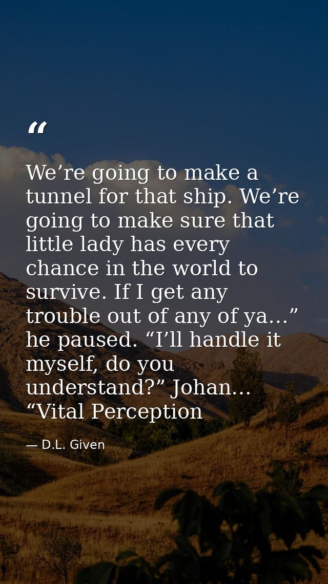 We’re going to make a tunnel for that ship. We’re going to make sure that little lady has every chance in the world to s — D.L. Given