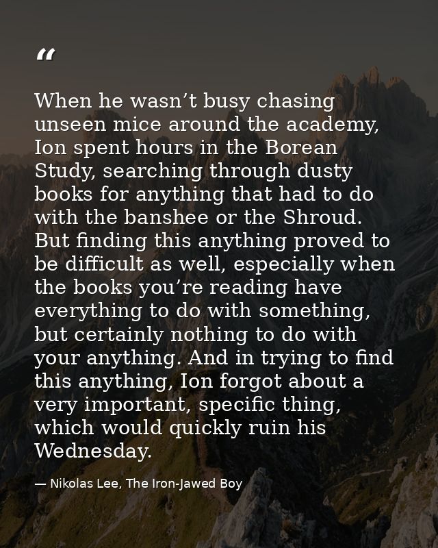 When he wasn’t busy chasing unseen mice around the academy, Ion spent hours in the Borean Study, searching through dusty — Nikolas Lee, The Iron-Jawed Boy