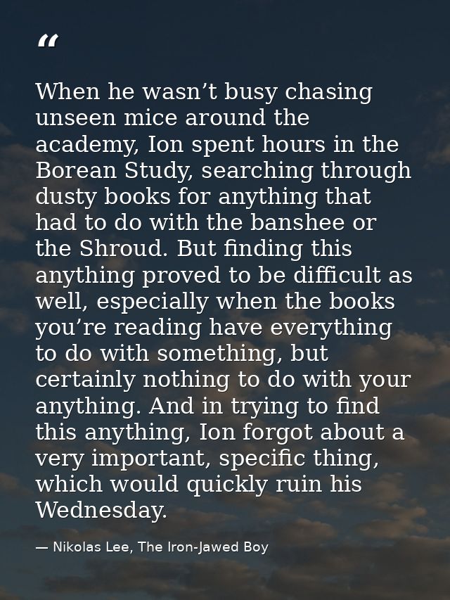 When he wasn’t busy chasing unseen mice around the academy, Ion spent hours in the Borean Study, searching through dusty — Nikolas Lee, The Iron-Jawed Boy