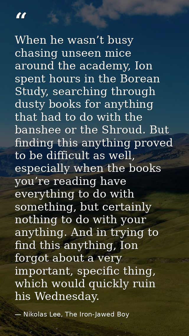 When he wasn’t busy chasing unseen mice around the academy, Ion spent hours in the Borean Study, searching through dusty — Nikolas Lee, The Iron-Jawed Boy
