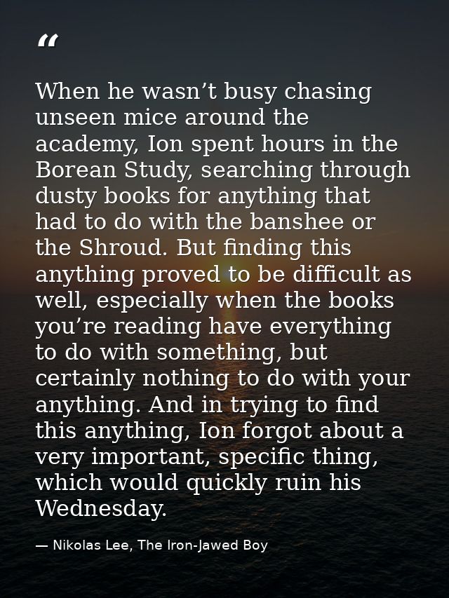 When he wasn’t busy chasing unseen mice around the academy, Ion spent hours in the Borean Study, searching through dusty — Nikolas Lee, The Iron-Jawed Boy