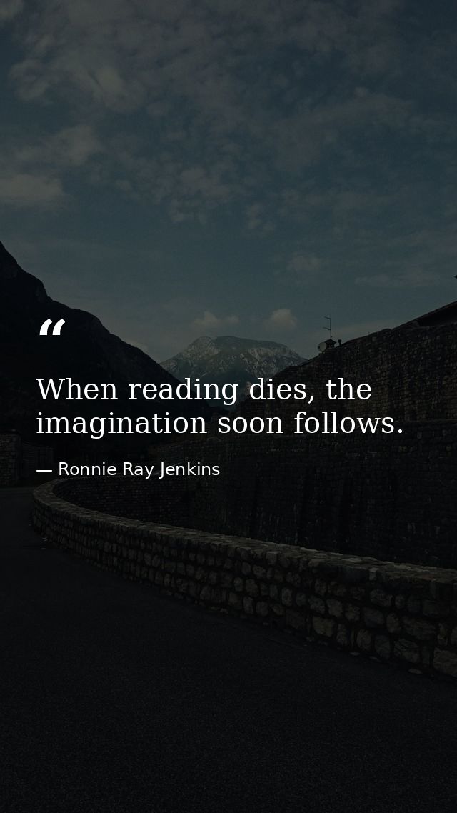 When reading dies, the imagination soon follows. — Ronnie Ray Jenkins
