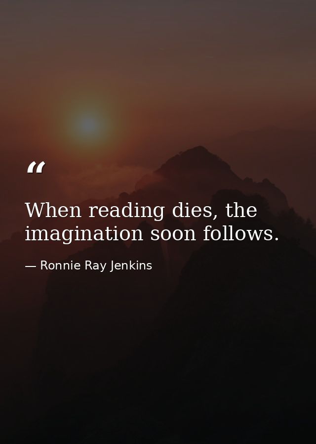 When reading dies, the imagination soon follows. — Ronnie Ray Jenkins
