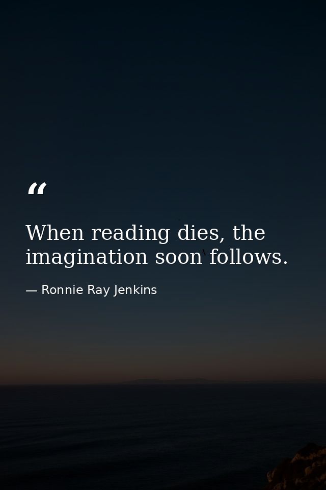 When reading dies, the imagination soon follows. — Ronnie Ray Jenkins