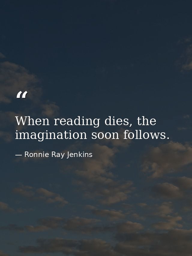 When reading dies, the imagination soon follows. — Ronnie Ray Jenkins