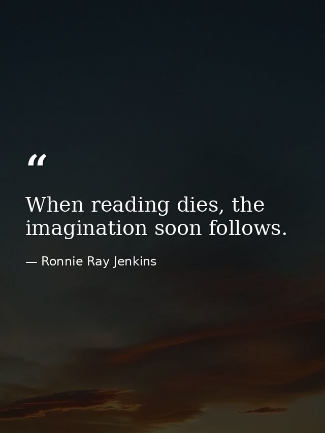 When reading dies, the imagination soon follows. — Ronnie Ray Jenkins