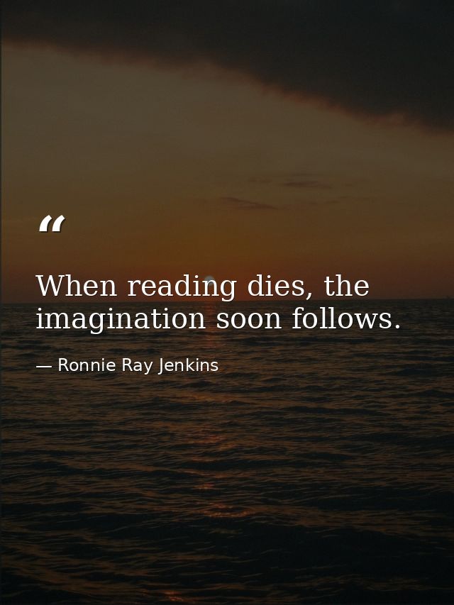 When reading dies, the imagination soon follows. — Ronnie Ray Jenkins