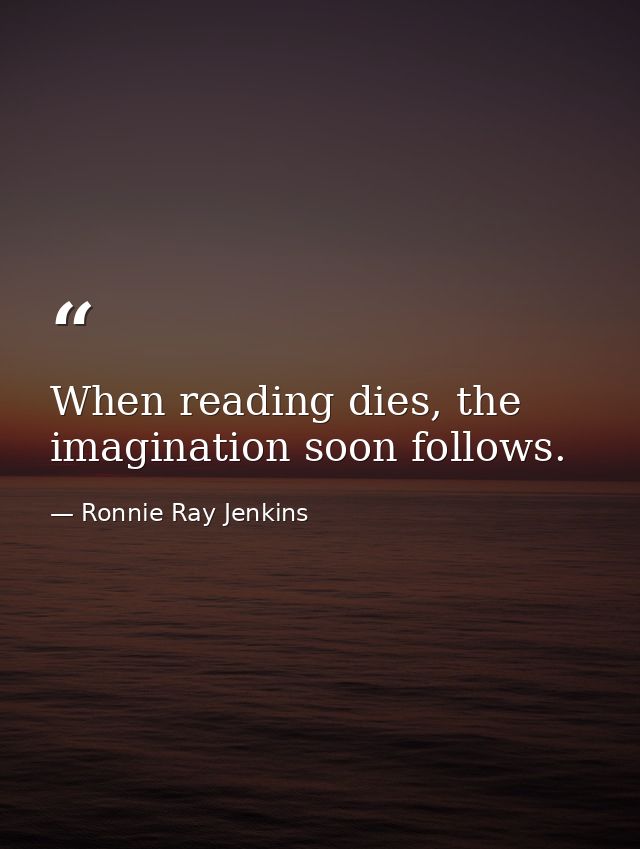 When reading dies, the imagination soon follows. — Ronnie Ray Jenkins