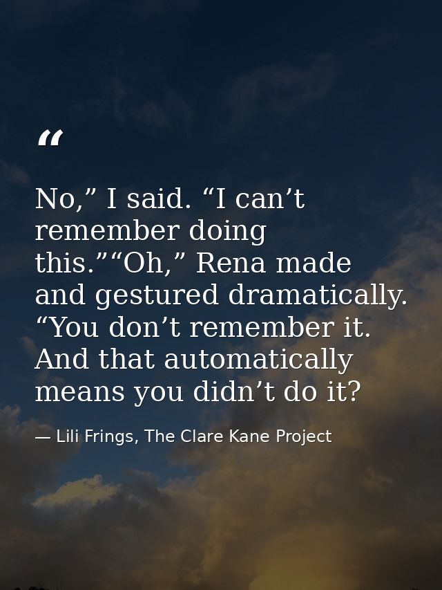 No,” I said. “I can’t remember doing this.”“Oh,” Rena made and gestured dramatically. “You don’t remember it. And that a — Lili Frings, The Clare Kane Project