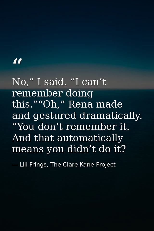 No,” I said. “I can’t remember doing this.”“Oh,” Rena made and gestured dramatically. “You don’t remember it. And that a — Lili Frings, The Clare Kane Project