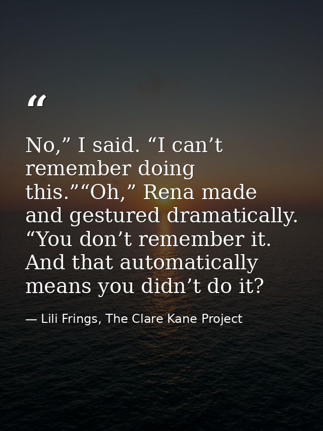 No,” I said. “I can’t remember doing this.”“Oh,” Rena made and gestured dramatically. “You don’t remember it. And that a — Lili Frings, The Clare Kane Project