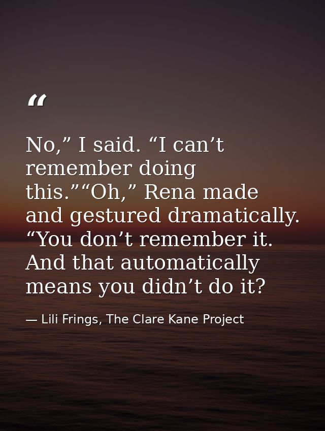 No,” I said. “I can’t remember doing this.”“Oh,” Rena made and gestured dramatically. “You don’t remember it. And that a — Lili Frings, The Clare Kane Project