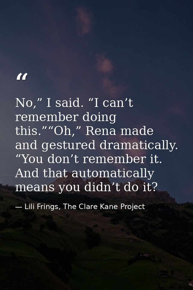No,” I said. “I can’t remember doing this.”“Oh,” Rena made and gestured dramatically. “You don’t remember it. And that a — Lili Frings, The Clare Kane Project