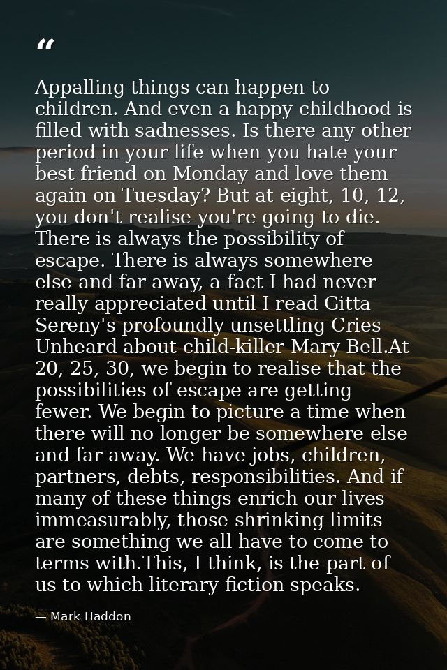 Appalling things can happen to children. And even a happy childhood is filled with sadnesses. Is there any other period  — Mark Haddon