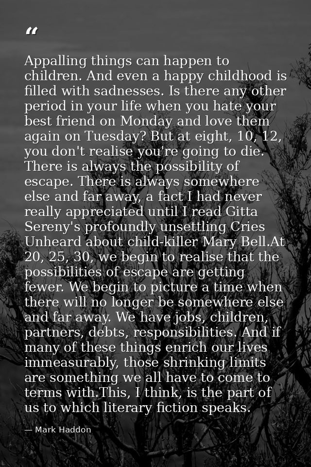 Appalling things can happen to children. And even a happy childhood is filled with sadnesses. Is there any other period  — Mark Haddon