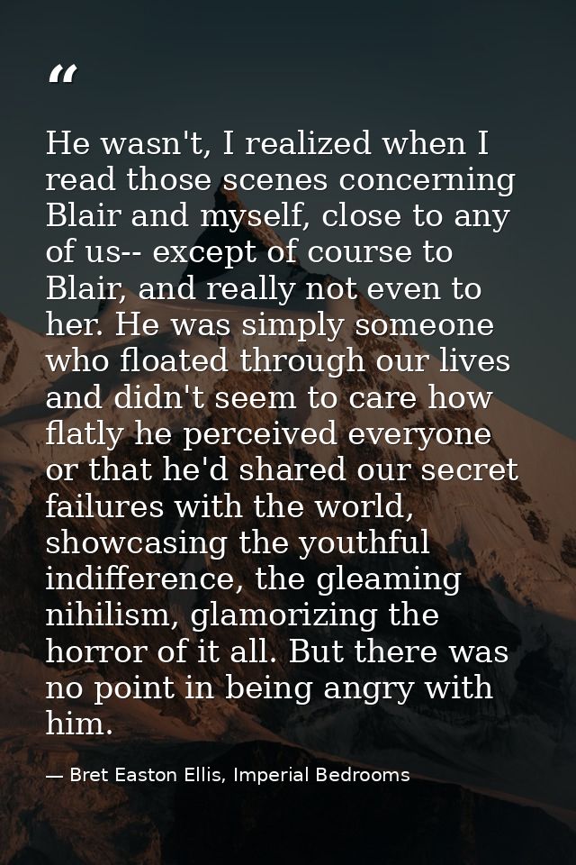 He wasn't, I realized when I read those scenes concerning Blair and myself, close to any of us-- except of course to Bla — Bret Easton Ellis, Imperial Bedrooms