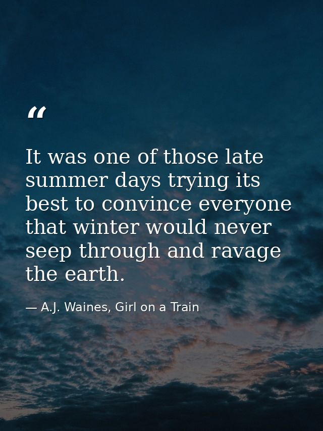 It was one of those late summer days trying its best to convince everyone that winter would never seep through and ravag — A.J. Waines, Girl on a Train