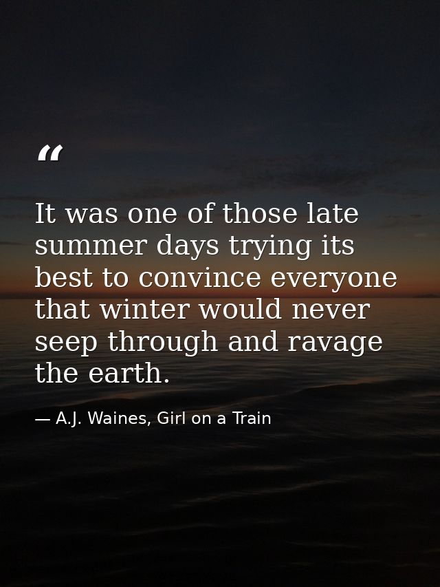 It was one of those late summer days trying its best to convince everyone that winter would never seep through and ravag — A.J. Waines, Girl on a Train