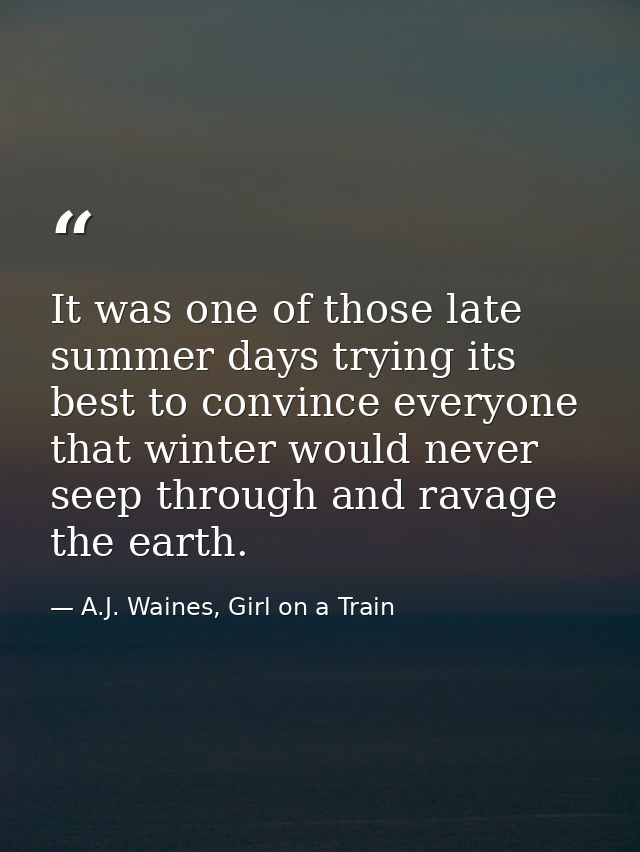 It was one of those late summer days trying its best to convince everyone that winter would never seep through and ravag — A.J. Waines, Girl on a Train