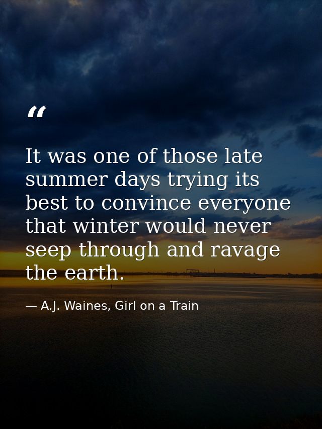 It was one of those late summer days trying its best to convince everyone that winter would never seep through and ravag — A.J. Waines, Girl on a Train