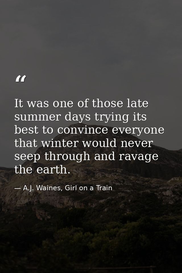 It was one of those late summer days trying its best to convince everyone that winter would never seep through and ravag — A.J. Waines, Girl on a Train