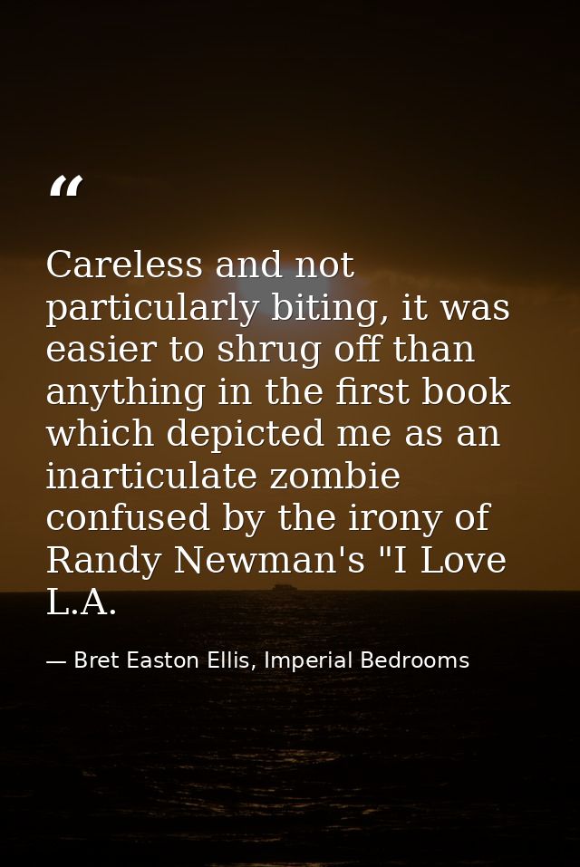 Careless and not particularly biting, it was easier to shrug off than anything in the first book which depicted me as an — Bret Easton Ellis, Imperial Bedrooms