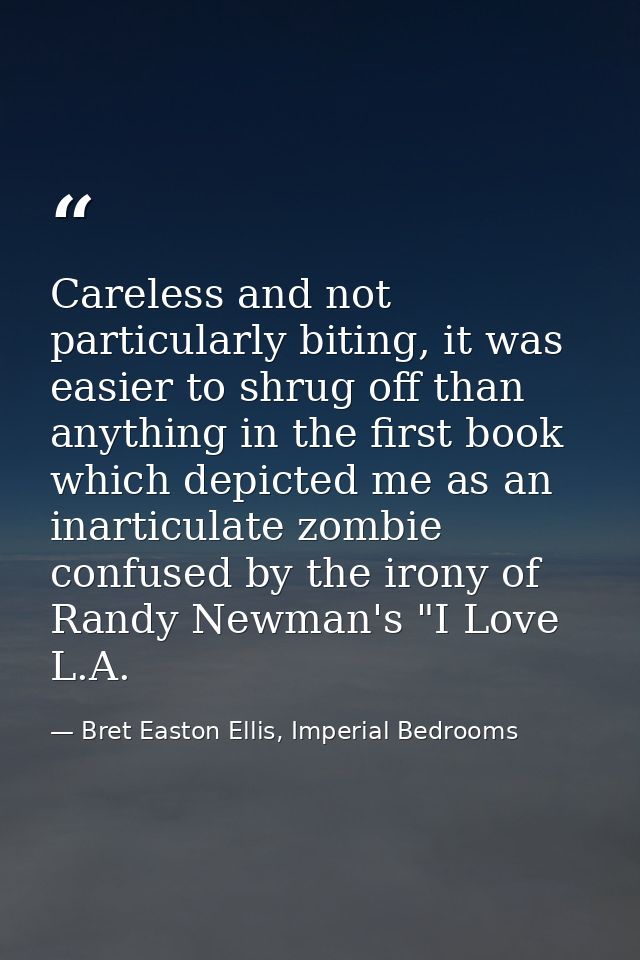 Careless and not particularly biting, it was easier to shrug off than anything in the first book which depicted me as an — Bret Easton Ellis, Imperial Bedrooms