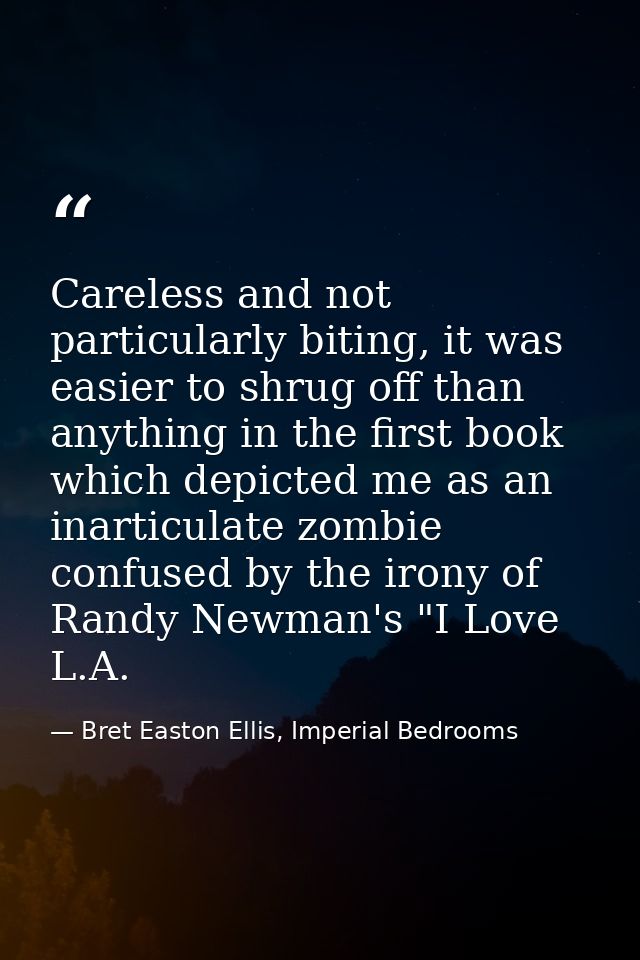 Careless and not particularly biting, it was easier to shrug off than anything in the first book which depicted me as an — Bret Easton Ellis, Imperial Bedrooms