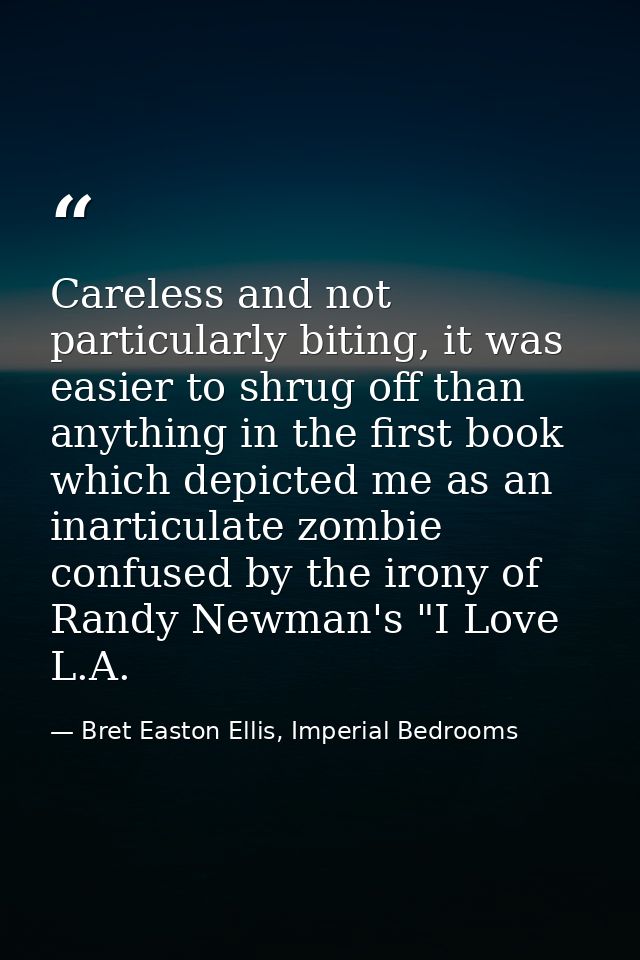 Careless and not particularly biting, it was easier to shrug off than anything in the first book which depicted me as an — Bret Easton Ellis, Imperial Bedrooms