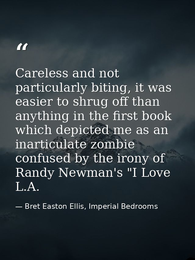 Careless and not particularly biting, it was easier to shrug off than anything in the first book which depicted me as an — Bret Easton Ellis, Imperial Bedrooms