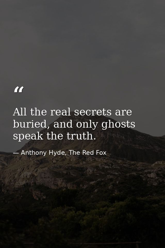 All the real secrets are buried, and only ghosts speak the truth. — Anthony Hyde, The Red Fox