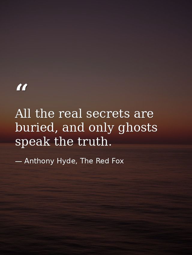 All the real secrets are buried, and only ghosts speak the truth. — Anthony Hyde, The Red Fox