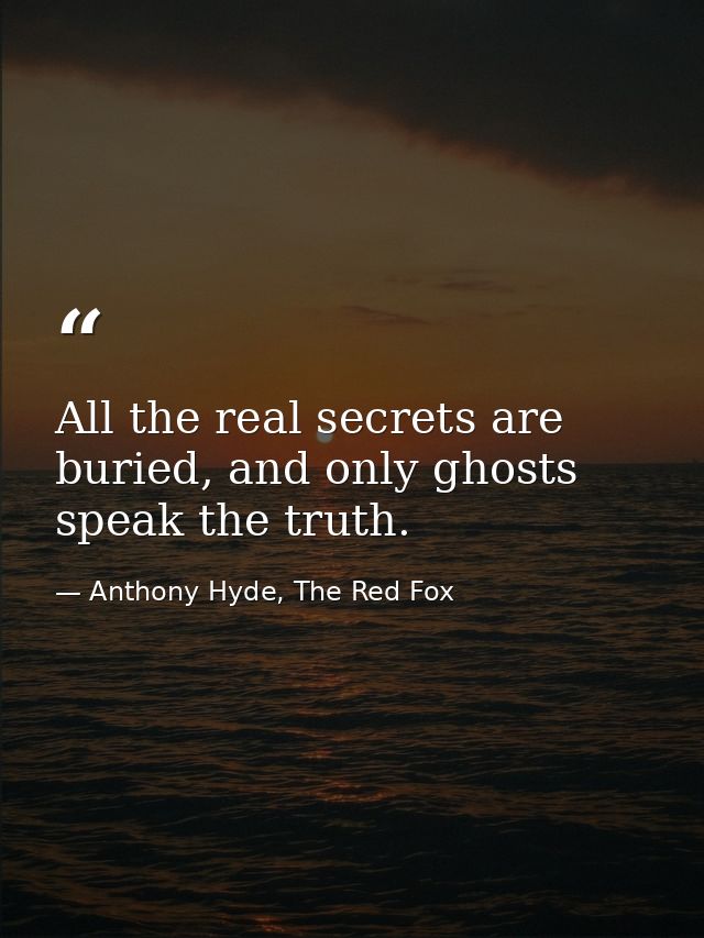All the real secrets are buried, and only ghosts speak the truth. — Anthony Hyde, The Red Fox