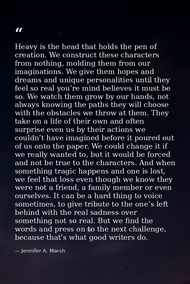 Heavy is the head that holds the pen of creation. We construct these characters from nothing, molding them from our imag — Jennifer A. Marsh