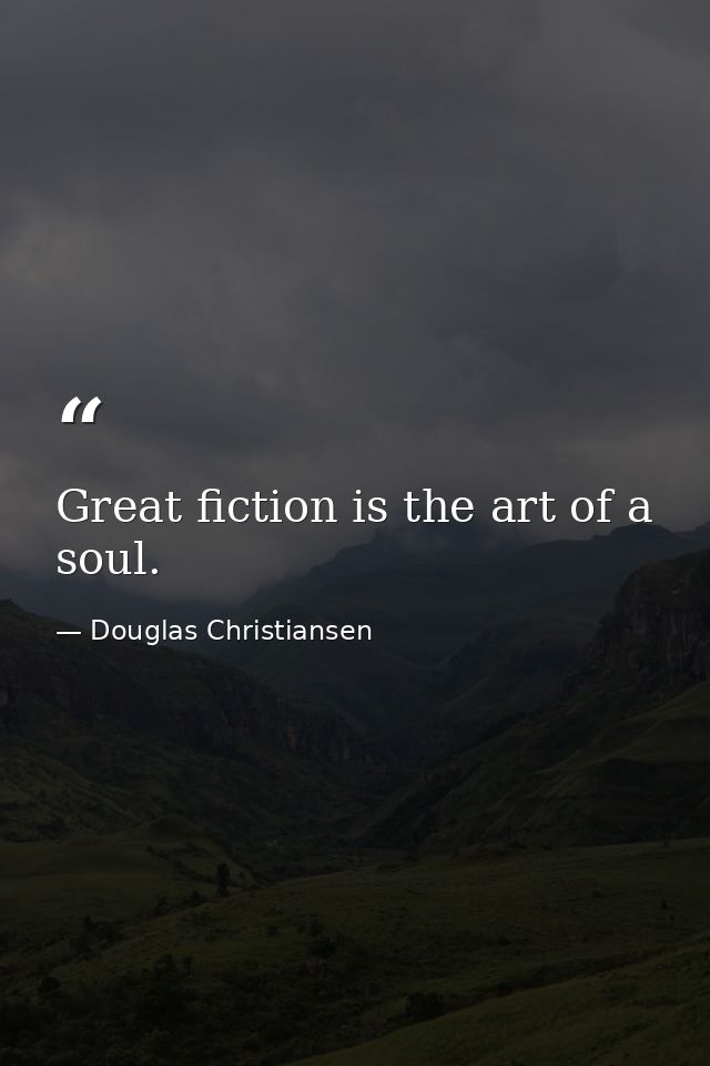 Great fiction is the art of a soul. — Douglas Christiansen
