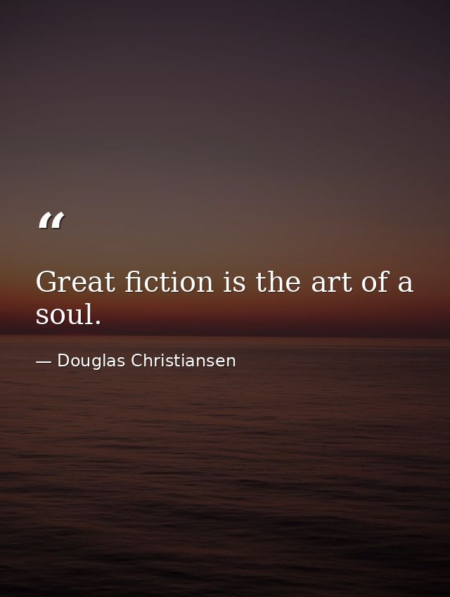Great fiction is the art of a soul. — Douglas Christiansen