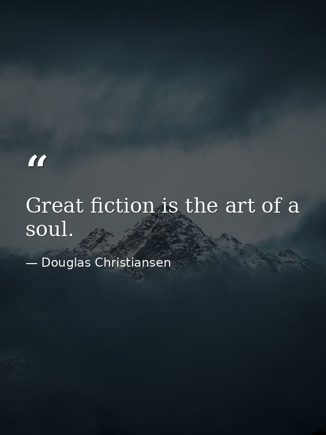 Great fiction is the art of a soul. — Douglas Christiansen