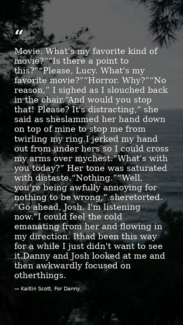 Movie. What's my favorite kind of movie?”“Is there a point to this?”“Please, Lucy. What's my favorite movie?”“Horror. Wh — Kaitlin Scott, For Danny