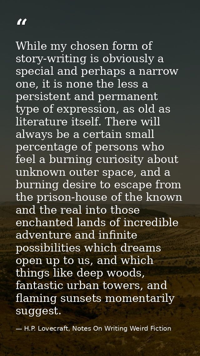 While my chosen form of story-writing is obviously a special and perhaps a narrow one, it is none the less a persistent  — H.P. Lovecraft, Notes On Writing Weird Fiction